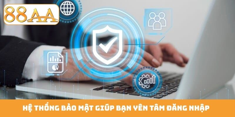 Hệ thống bảo mật giúp bạn yên tâm đăng nhập