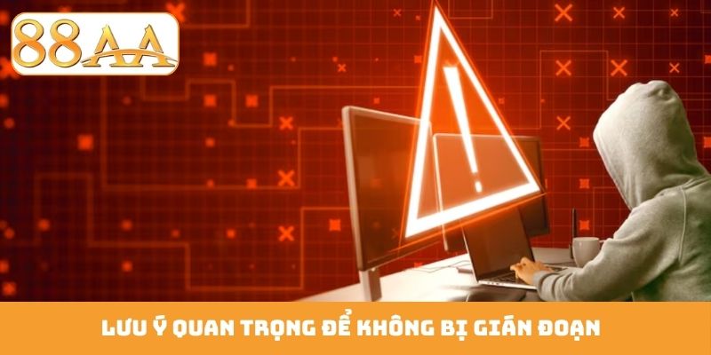 Lưu ý quan trọng để không bị gián đoạn